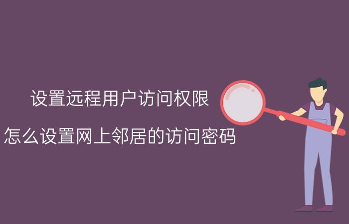 设置远程用户访问权限 怎么设置网上邻居的访问密码？